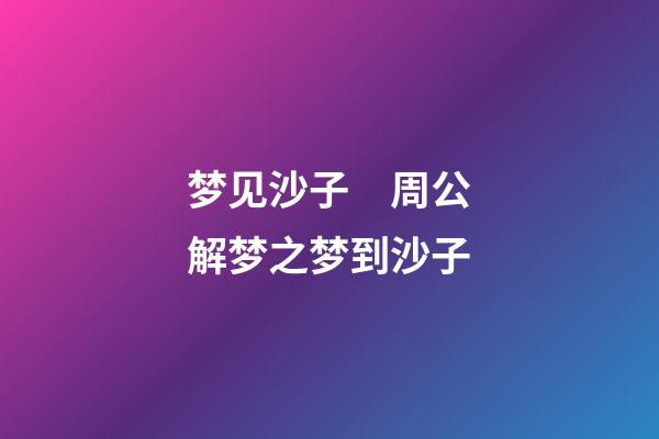 梦见沙子　周公解梦之梦到沙子